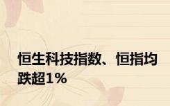 恒生科技指数、恒指均跌超1%