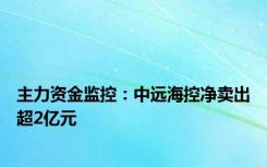 主力资金监控：中远海控净卖出超2亿元