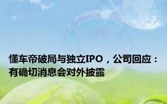 懂车帝破局与独立IPO，公司回应：有确切消息会对外披露