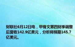 财联社6月12日电，甲骨文第四财季调整后营收142.9亿美元，分析师预期145.7亿美元。