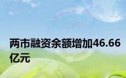 两市融资余额增加46.66亿元