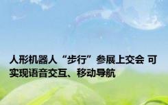 人形机器人“步行”参展上交会 可实现语音交互、移动导航