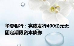 华夏银行：完成发行400亿元无固定期限资本债券