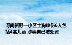 河南新野一小区土狗咬伤6人包括4名儿童 涉事狗已被处置