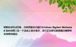 财联社6月12日电，马来西亚央行副行长Adnan Zaylani Mohamad Zahid周三在一个活动上表示表示，该行正在研究新措施以确保林吉特保持稳定。