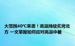 大范围40℃来袭！高温持续炙烤北方 一文掌握如何应对高温中暑