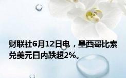 财联社6月12日电，墨西哥比索兑美元日内跌超2%。