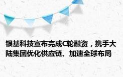 银基科技宣布完成C轮融资，携手大陆集团优化供应链、加速全球布局