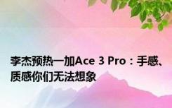 李杰预热一加Ace 3 Pro：手感、质感你们无法想象