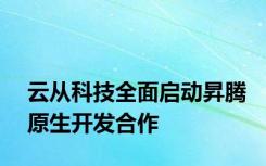 云从科技全面启动昇腾原生开发合作