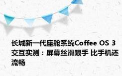 长城新一代座舱系统Coffee OS 3交互实测：屏幕丝滑跟手 比手机还流畅