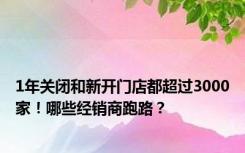 1年关闭和新开门店都超过3000家！哪些经销商跑路？