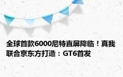 全球首款6000尼特直屏降临！真我联合京东方打造：GT6首发