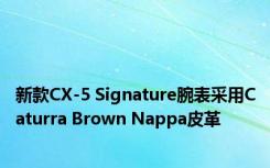 新款CX-5 Signature腕表采用Caturra Brown Nappa皮革