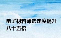 电子材料筛选速度提升八十五倍