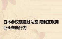 日本参议院通过法案 限制互联网巨头垄断行为