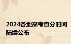 2024各地高考查分时间陆续公布