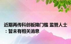 近期再传科创板降门槛 监管人士：暂未有相关消息