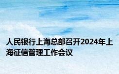 人民银行上海总部召开2024年上海征信管理工作会议