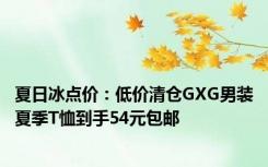 夏日冰点价：低价清仓GXG男装夏季T恤到手54元包邮