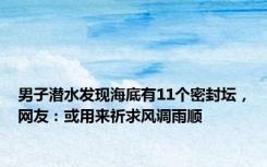 男子潜水发现海底有11个密封坛，网友：或用来祈求风调雨顺