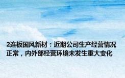 2连板国风新材：近期公司生产经营情况正常，内外部经营环境未发生重大变化