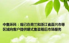 中集环科：现已在荷兰和浙江省嘉兴市等区域向客户提供罐式集装箱后市场服务