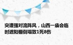 突遭强对流阵风，山西一庙会临时遮阳棚倒塌致1死8伤