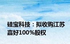 硅宝科技：拟收购江苏嘉好100%股权