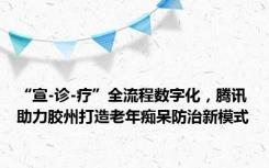 “宣-诊-疗”全流程数字化，腾讯助力胶州打造老年痴呆防治新模式