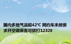 国内多地气温超42℃ 网约车未按要求开空调乘客可拨打12328