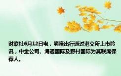 财联社6月12日电，嘀嗒出行通过港交所上市聆讯，中金公司、海通国际及野村国际为其联席保荐人。