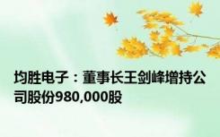 均胜电子：董事长王剑峰增持公司股份980,000股