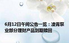 6月12日午间公告一览：凌霄泵业部分理财产品到期赎回