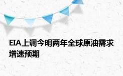 EIA上调今明两年全球原油需求增速预期