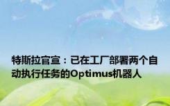 特斯拉官宣：已在工厂部署两个自动执行任务的Optimus机器人