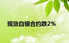 现货白银合约跌2%