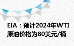 EIA：预计2024年WTI原油价格为80美元/桶