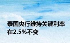 泰国央行维持关键利率在2.5%不变