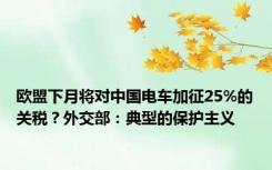 欧盟下月将对中国电车加征25%的关税？外交部：典型的保护主义