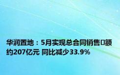 华润置地：5月实现总合同销售金额约207亿元 同比减少33.9%