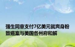 强生同意支付7亿美元就爽身粉致癌案与美国各州府和解