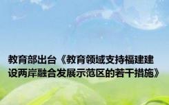 教育部出台《教育领域支持福建建设两岸融合发展示范区的若干措施》