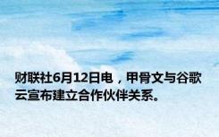 财联社6月12日电，甲骨文与谷歌云宣布建立合作伙伴关系。