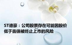 ST德豪：公司股票存在可能因股价低于面值被终止上市的风险