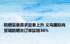 防晒装备需求显著上升 义乌国际商贸城防晒衣订单猛增36%