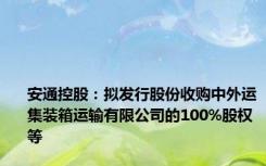 安通控股：拟发行股份收购中外运集装箱运输有限公司的100%股权等