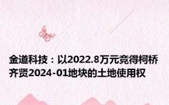 金道科技：以2022.8万元竞得柯桥齐贤2024-01地块的土地使用权