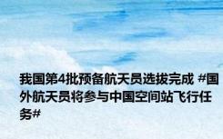 我国第4批预备航天员选拔完成 #国外航天员将参与中国空间站飞行任务#