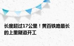 长度超过17公里！黄百铁路最长的上里隧道开工